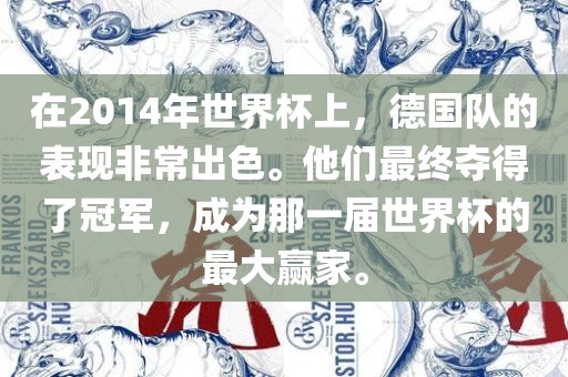 在2014年世界杯上，德国队的表现非常出色。他们最终夺得了冠军，成为那一届世界杯的最大赢家。金炬实业股份有限公司