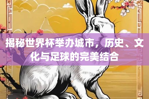 揭秘世界杯举办城市，历史、文金炬实业股份有限公司化与足球的完美结合