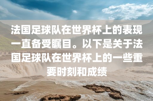 法国足球队在世界杯上的表现一直备受瞩目。以下是关于法国足球队在世界杯上的一些重要时刻和成绩金炬实业股份有限公司