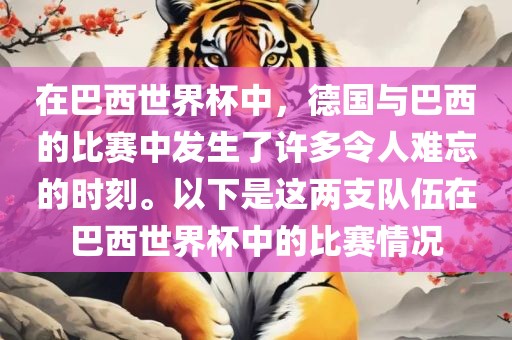 在巴西世界杯中，德国与巴西的比赛中发生了许多令人难忘的时刻。以下是这两支队伍在巴西世界杯中的比赛情况