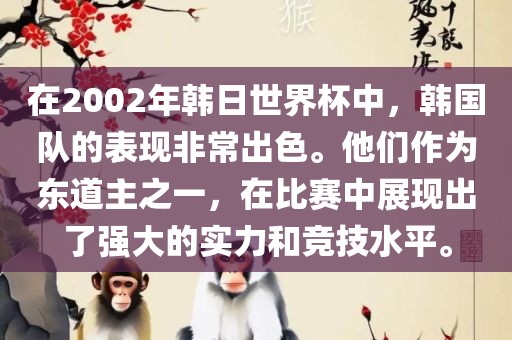 在2002年韩日世界杯中，韩国队的表现非常出色。他金炬实业股份有限公司们作为东道主之一，在比赛中展现出了强大的实力和竞技水平。