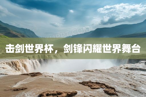 击剑世界杯，剑锋闪耀世界舞金炬实业股份有限公司台