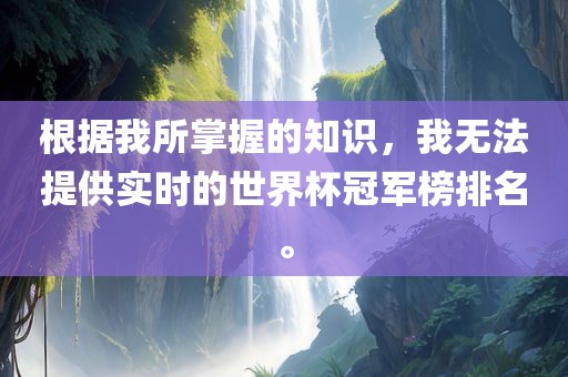 根据我所掌握的知识，我无法提供实时的世界杯冠军榜排名。