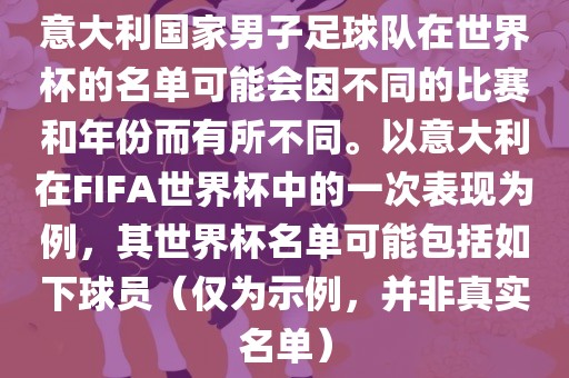 意大利国家男子足球队在世界杯的名单可能会因不同的比赛和年份而有所不同。以意大利在FIFA世界杯中的一次表现为例，其世界杯名单可能包括如下球员（仅为示例，并非真实名单）
