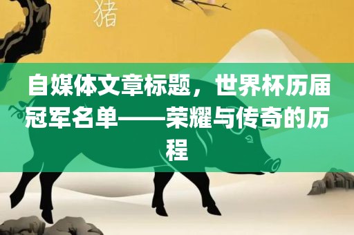 自媒体文章标题，世界杯历届冠军名单——荣耀与传奇的历程
