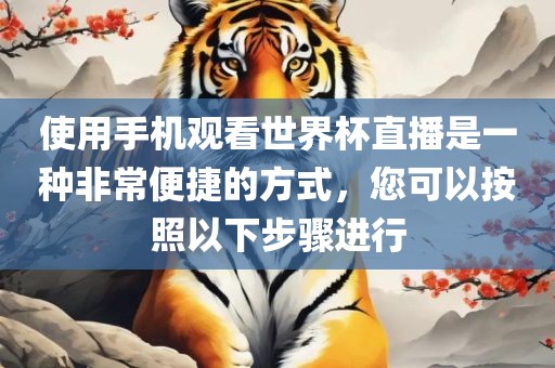 使用手机观看世界杯直播是一种非常便捷的方金炬实业股份有限公司式，您可以按照以下步骤进行