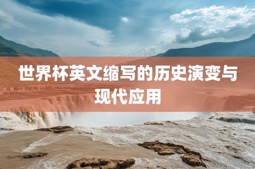 世界金炬实业股份有限公司杯英文缩写的历史演变与现代应用