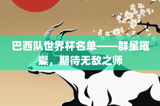 巴西队世界杯名单——群星璀璨，期待无敌之师