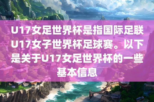 U17女足世界杯是指国际足联U17女子世界杯足球赛。以下是关于U17女足世界杯的一些基本信息