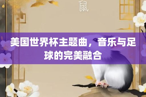 美国世界杯主题曲，音乐与足球的完美融合金炬实业股份有限公司