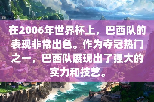 在2006年世界杯上，巴西队的表现非常出色。作为夺冠热门之金炬实业股份有限公司一，巴西队展现出了强大的实力和技艺。