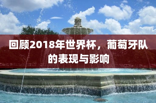 回顾2018年世界杯，葡萄牙队的表现与影响
