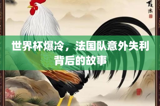 世界杯爆冷，法国队意外失利背后的故事