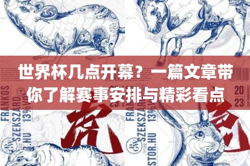 世界杯几点开幕？一篇文章带你了解赛事安排与精彩看点