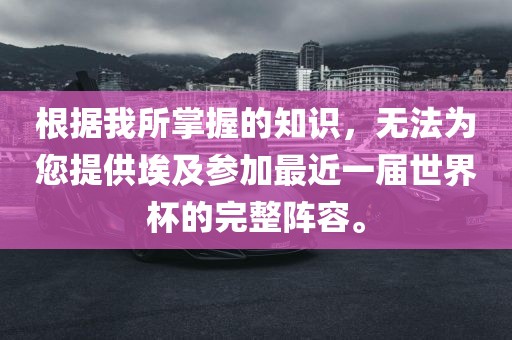 根据我所掌握的知识，无法为您提供埃及参加最近一届世界杯的完整阵容。