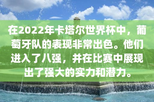 在2022年卡塔尔世界杯中，葡萄牙队的表现非常出色。他们进入了八强，并在比赛中展现出了强大的实力和潜力。金炬实业股份有限公司