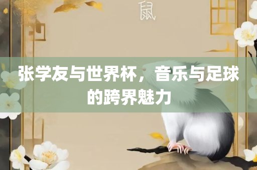 张学友与世界杯，音乐与足球的跨界魅力金炬实业股份有限公司