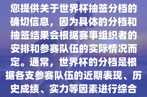根据我所掌握的知识，无法为您提供关于世界杯抽签分档的确切信息，因为具体的分档和抽签结果会根据赛事组织者的安排和参赛队伍的实际情况而定。通常，世界杯的分档是根据各支参赛队伍的近期表现、历史成绩、实力等因素进行综合考虑的。金炬实业股份有限公司
