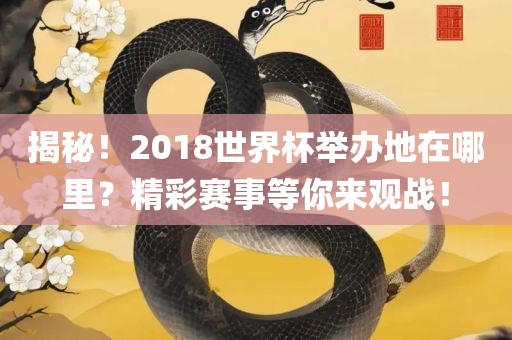 揭秘！2018世界杯举办地在哪里？精彩赛事等你来观战！