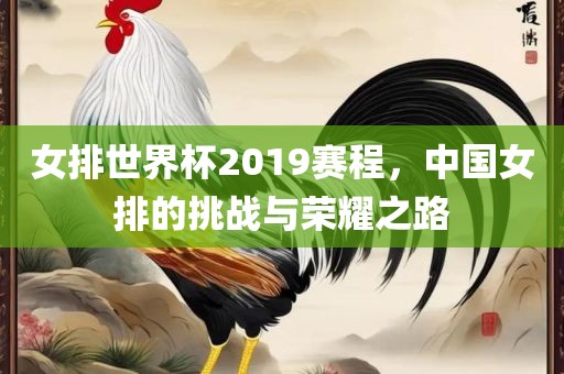 女排世界杯201金炬实业股份有限公司9赛程，中国女排的挑战与荣耀之路