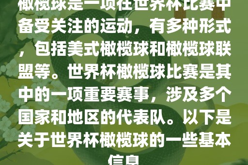 橄榄球是一项在世界杯比赛中备受关注的运动，有多种形式，包括美式橄榄球和橄榄球联盟等。世界杯橄榄球比赛是其中的一项重要赛事，涉及多个国家和地区的代表队。以下是关于世界杯橄榄球的一些基本信息
