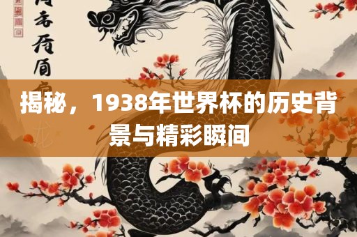 揭秘，1938年世界杯的历史背景与精彩瞬间
