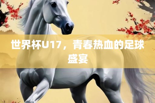 世界杯U17，青春热血的足球盛宴