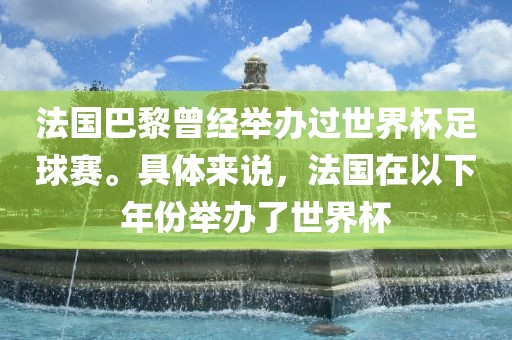 法国巴黎曾经举办过世界杯足球赛。具体来说，法国在以下年份举办了世界杯