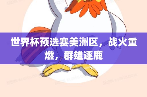 世界杯预选赛美洲区，战火重燃，群雄逐鹿