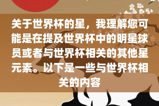 关于世界杯的星，我理解您可能是在提及世界杯中的明星球员或者与世界杯相关的其他星元素。以下是一些与世界杯相关的内容