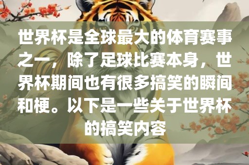 世界杯是全球最大的体育赛事之一，除了足球比赛本身，世界杯期间也有很多搞笑的瞬间和梗。以下是一些关于世界杯的搞笑内容