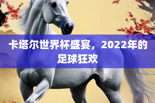 卡塔尔世界杯盛宴，2022年的足球狂欢金炬实业股份有限公司