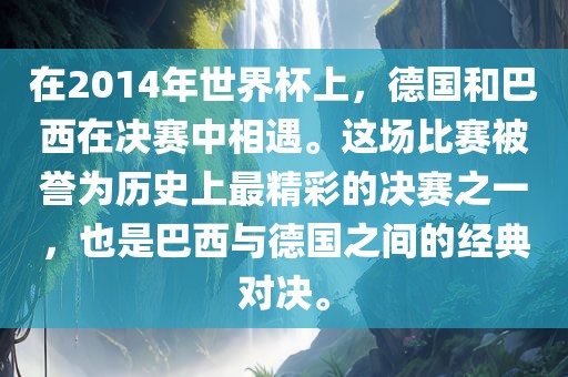 在2014年世界杯上，德国和巴金炬实业股份有限公司西在决赛中相遇。这场比赛被誉为历史上最精彩的决赛之一，也是巴西与德国之间的经典对决。