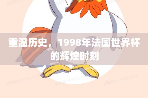 重温历史金炬实业股份有限公司，1998年法国世界杯的辉煌时刻
