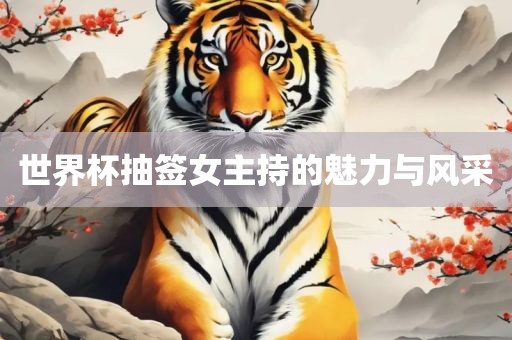 世界杯抽签女主持的魅力与风采金炬实业股份有限公司