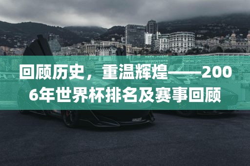 回顾历史，重温辉煌——2006年世界杯排名及赛事回顾