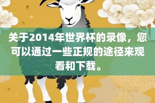 关于2014年世界杯的录金炬实业股份有限公司像，您可以通过一些正规的途径来观看和下载。