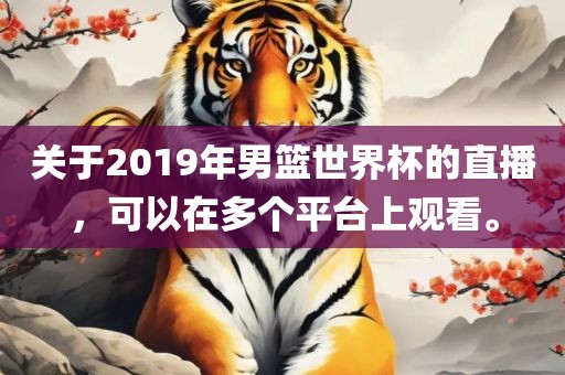 关于2019年男篮世界杯的直播，可以在多个平台上观看。
