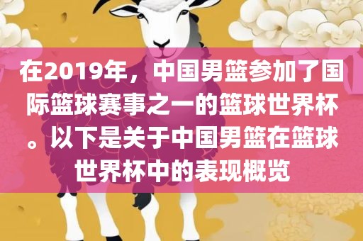 在2019年，中国男篮参加了国际篮球赛事之一的篮球世界杯。以下是关于中国男篮在篮球世界杯中的表现概览