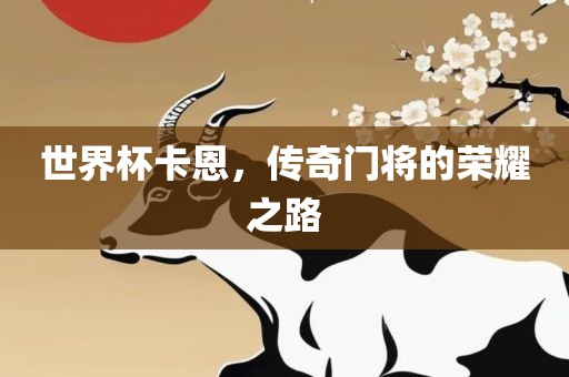 世界杯卡恩，传奇门将的荣耀之路