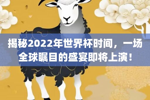 揭秘2022年世界杯时间，一场全球瞩目的盛宴即将上演！