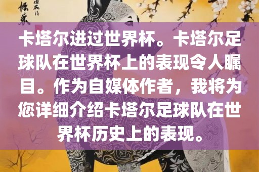 卡塔尔进过世界杯。卡塔尔足球队在世界杯上的表现令人瞩目。作为自媒体作者，我将为您详细介绍卡塔尔足球队在世界杯历史上的表现。