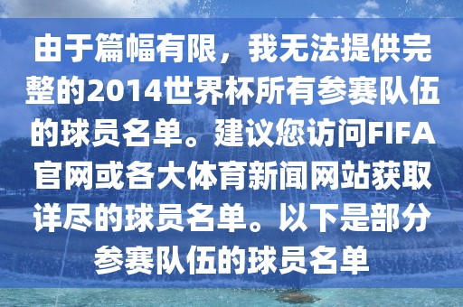 由于篇幅有限，我无法提供完整的2014世界杯所有参赛队伍的球员名单。建议您访问FIFA官网或各大体育新闻网站获取详尽的球员名单。以下是部分参赛队伍的球员名单