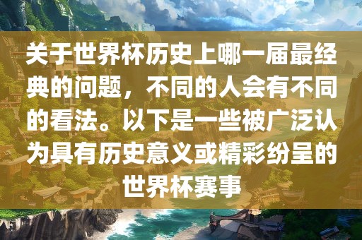 关于世界杯历史上哪一届最经典的问题，不同的人会有不同的看法。以下是一些被广泛认为具有历史意义或精彩纷呈的世界杯赛事金炬实业股份有限公司