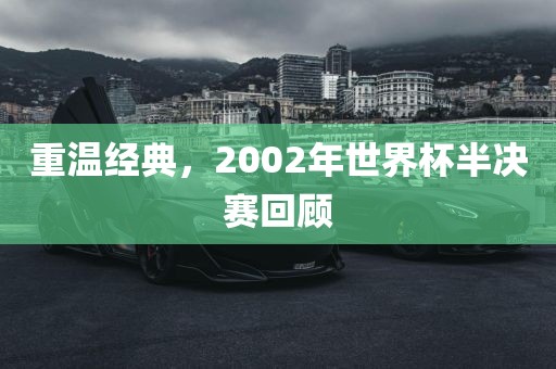 重温经典，2002年世界杯半决赛回顾
