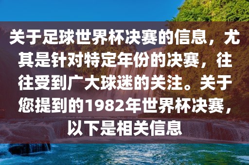 关于足球世界杯决赛的信息，尤其是针对特定年份的决赛，往往受到广大球迷的关注。关于您提到的1982年世界杯决赛，以下是相关信息