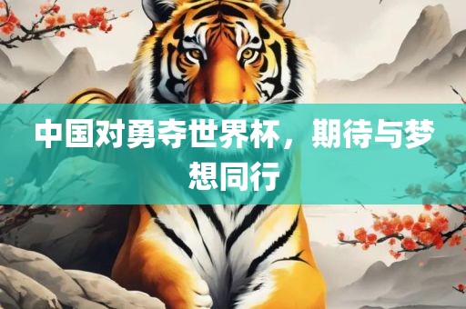 中国对勇夺世界杯，期待与梦想同行