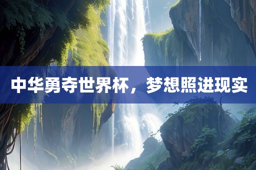 中华勇夺世界杯，梦想照进现实