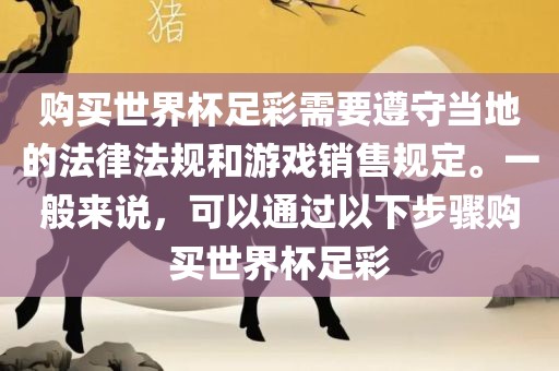 购买世界杯足彩需要遵守当地的法律法规和游戏销售规定。一般来说，可以通过以下步骤购买世界杯足彩