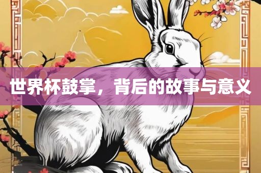 世界杯鼓掌，背后的故事与意义